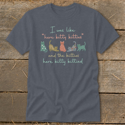 "I was like 'here kitty kitties' and the kitties here kitty kittied"