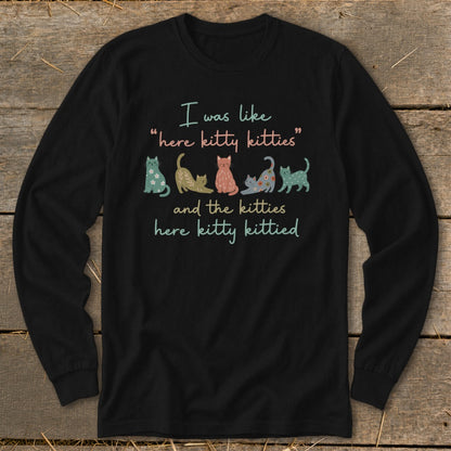 Black long sleeve shirt with text "I was like 'here kitty kitties' and the kitties here kitty kittied" and colorful cartoon cats.