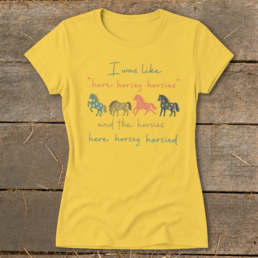 Yellow t-shirt with "I was like 'here horsey horsies' and the horsies here horsey horsied" and horse graphics.
