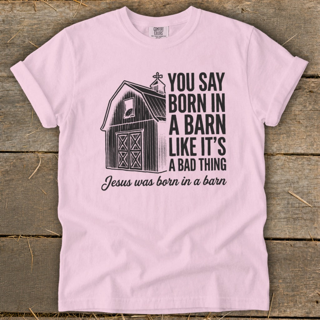 Pink t-shirt with barn graphic and text: "You Say Born In A Barn Like It's A Bad Thing. Jesus was born in a barn."