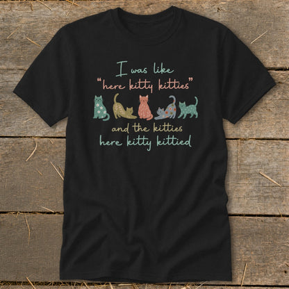 Black t-shirt with colorful cats and text: "I was like 'here kitty kitties' and the kitties here kitty kittied."