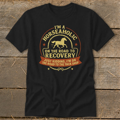 Black t-shirt with "I'm a Horseaholic on the road to recovery, just kidding, I'm on the road to the tack shop" text.