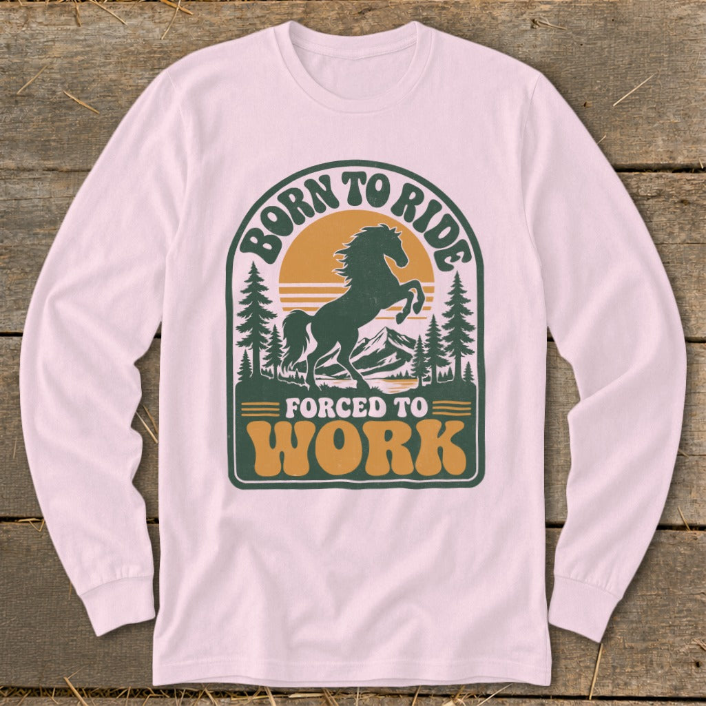 Long-sleeve shirt with "Born to Ride Forced to Work" text and a rearing horse graphic.