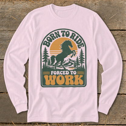 Long-sleeve shirt with "Born to Ride Forced to Work" text and a rearing horse graphic.