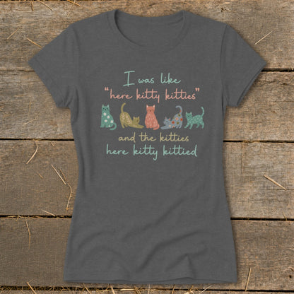Grey t-shirt with text "I was like 'here kitty kitties' and the kitties here kitty kittied" and line of cats.