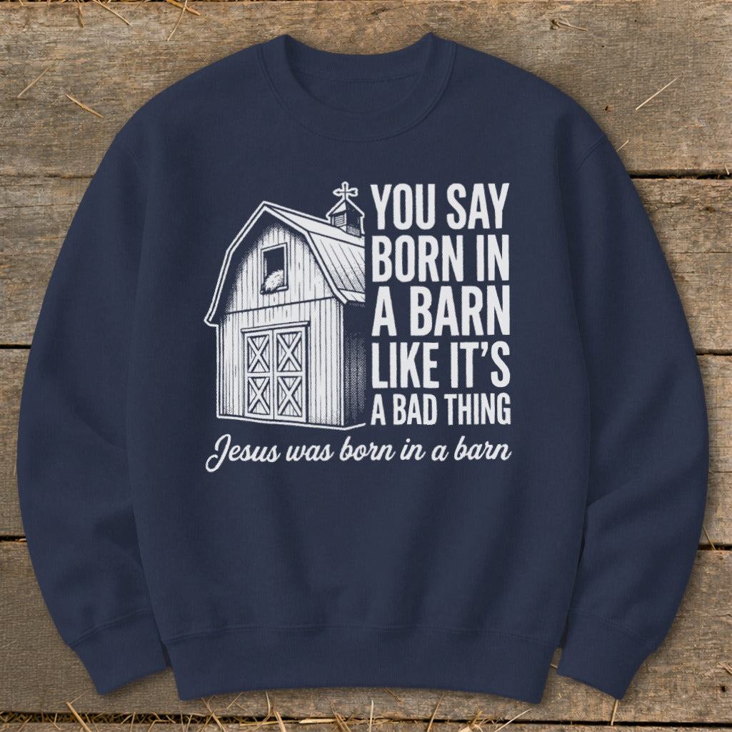 Navy sweatshirt with white text and barn graphic saying "You say born in a barn like it's a bad thing. Jesus was born in a barn."