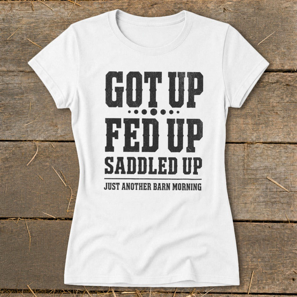 White t-shirt with black text: "GOT UP FED UP SADDLED UP JUST ANOTHER BARN MORNING".
