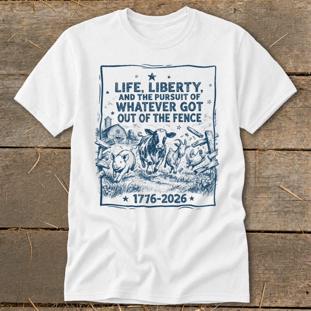 White t-shirt with blue graphic of farm animals and text "LIFE, LIBERTY, AND THE PURSUIT OF WHATEVER GOT OUT OF THE FENCE 1776-2026".