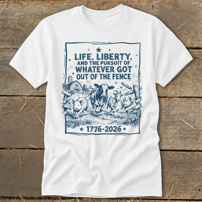 White t-shirt with blue graphic of farm animals and text "LIFE, LIBERTY, AND THE PURSUIT OF WHATEVER GOT OUT OF THE FENCE 1776-2026".