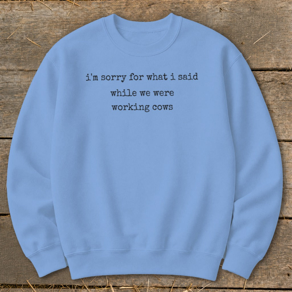 Light blue crewneck sweatshirt with "I'm sorry for what I said while we were working cows" text.