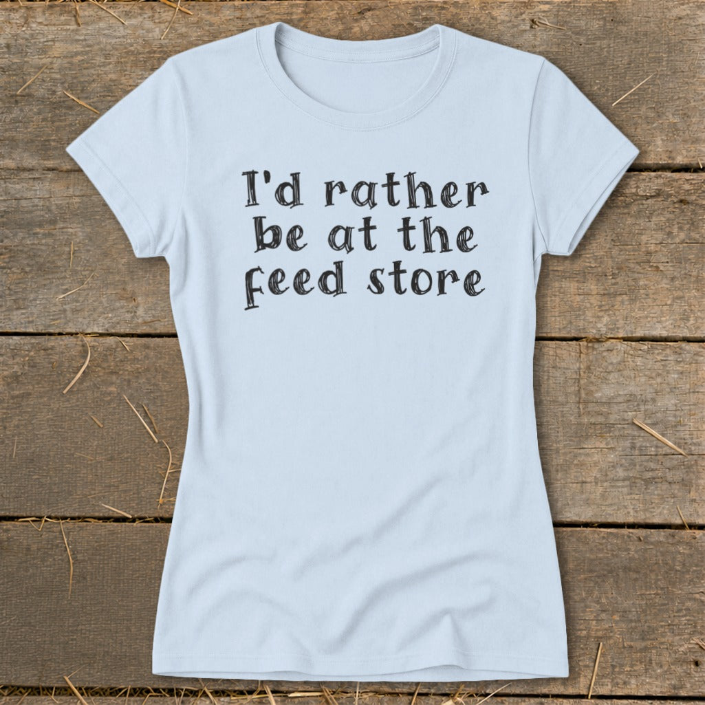 Light blue t-shirt with black text that reads "I'd rather be at the feed store".