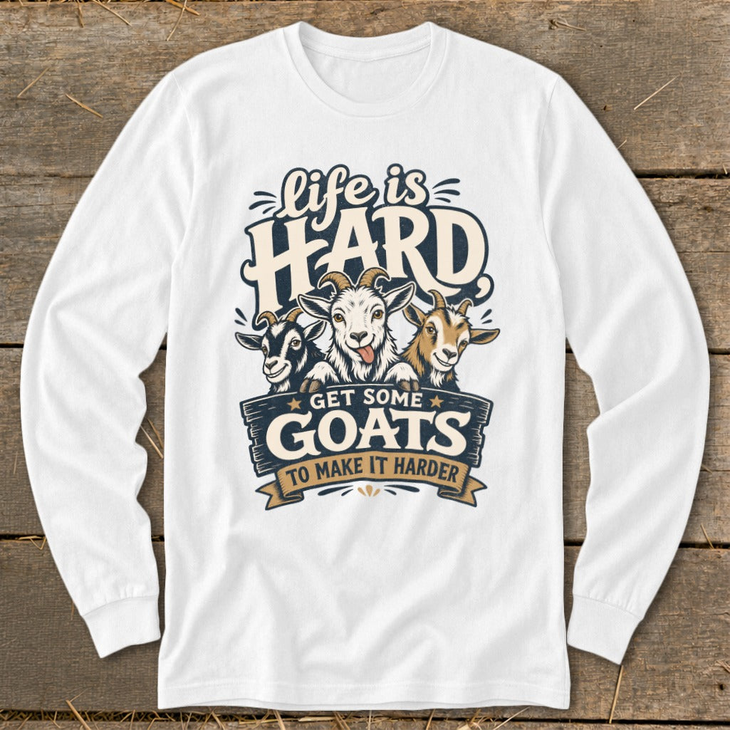 White long-sleeve shirt with a graphic of three goats and text "life is HARD GET SOME GOATS TO MAKE IT HARDER".