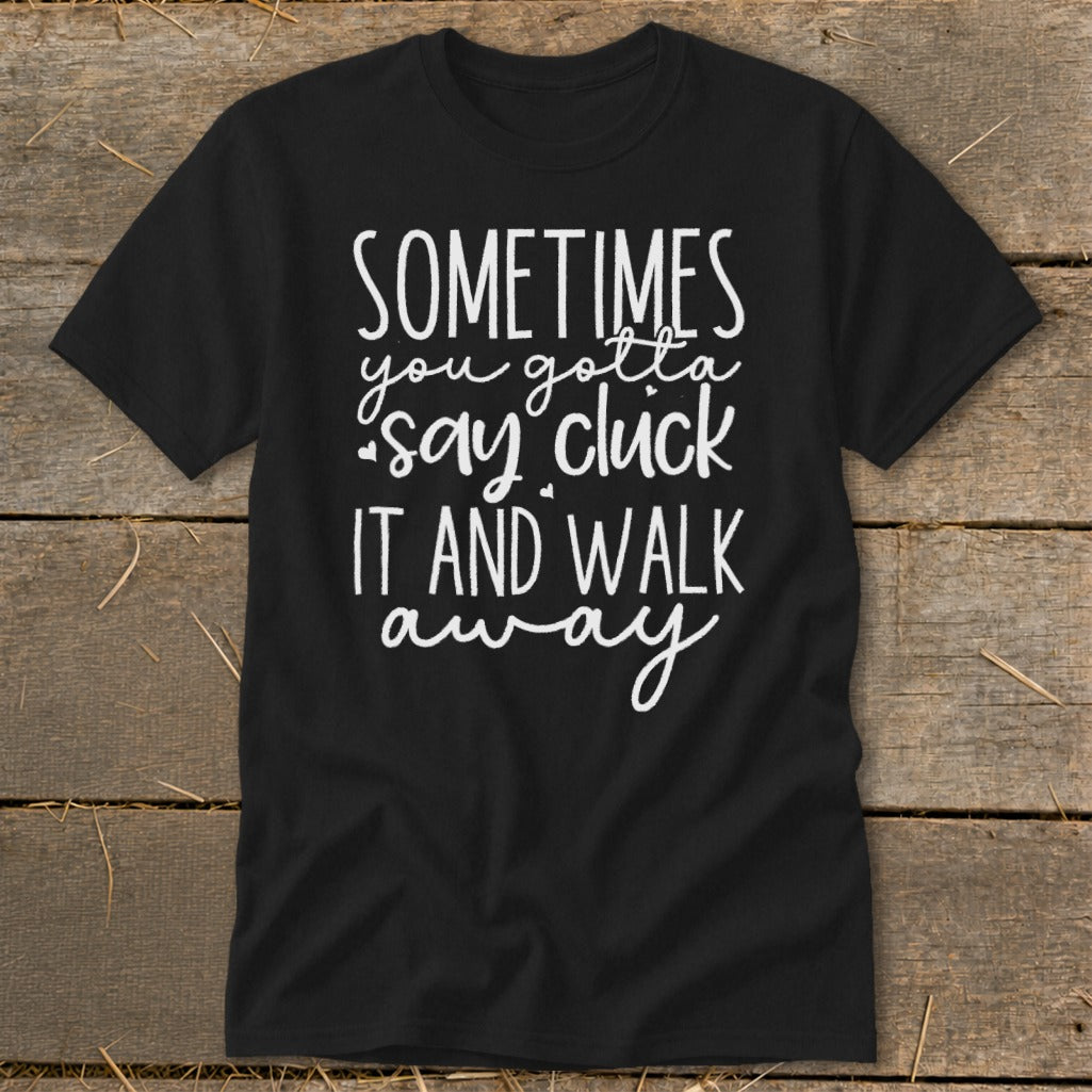 Black t-shirt with white text: "Sometimes you gotta say cluck it and walk away."