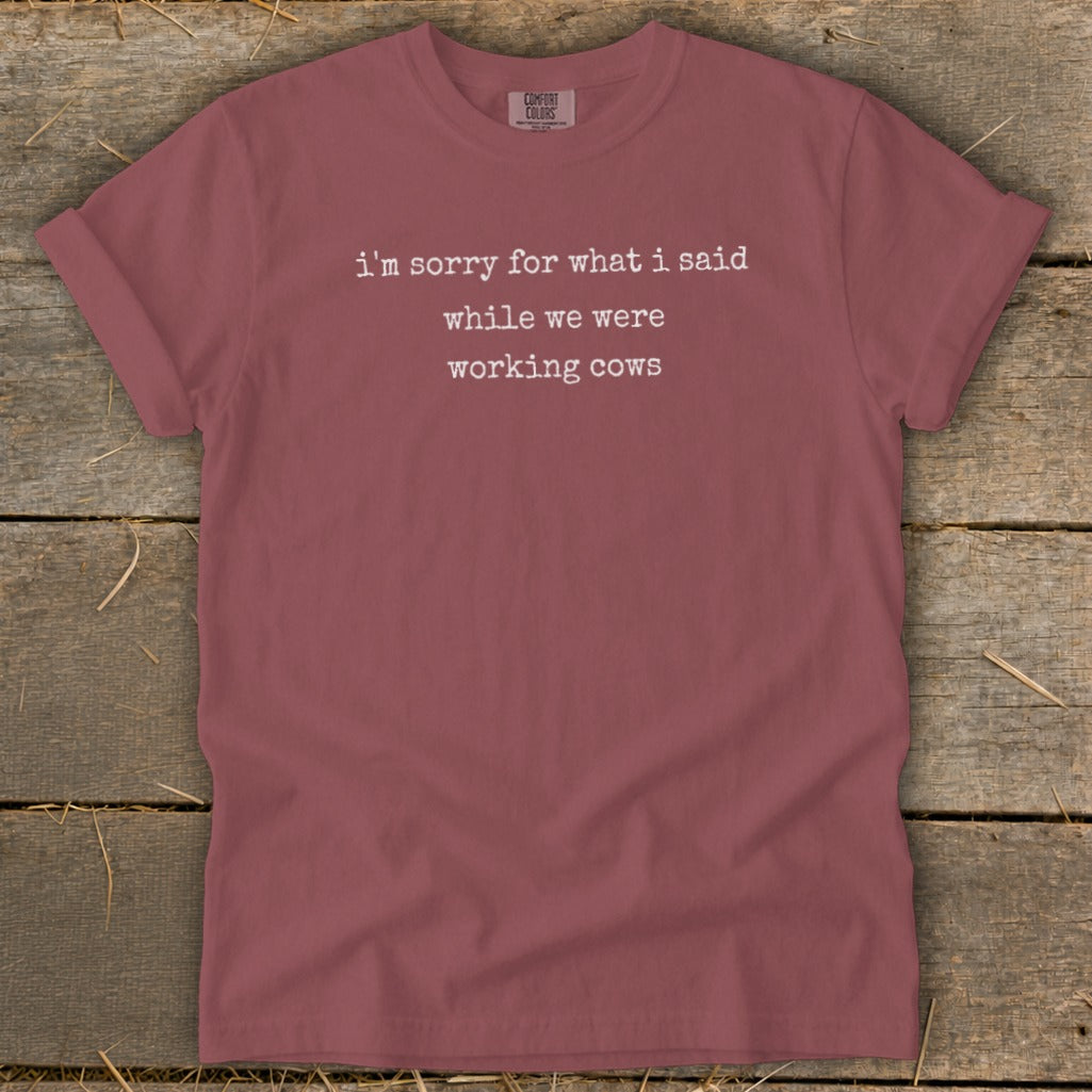 Rose t-shirt with white text that reads "i'm sorry for what i said while we were working cows".