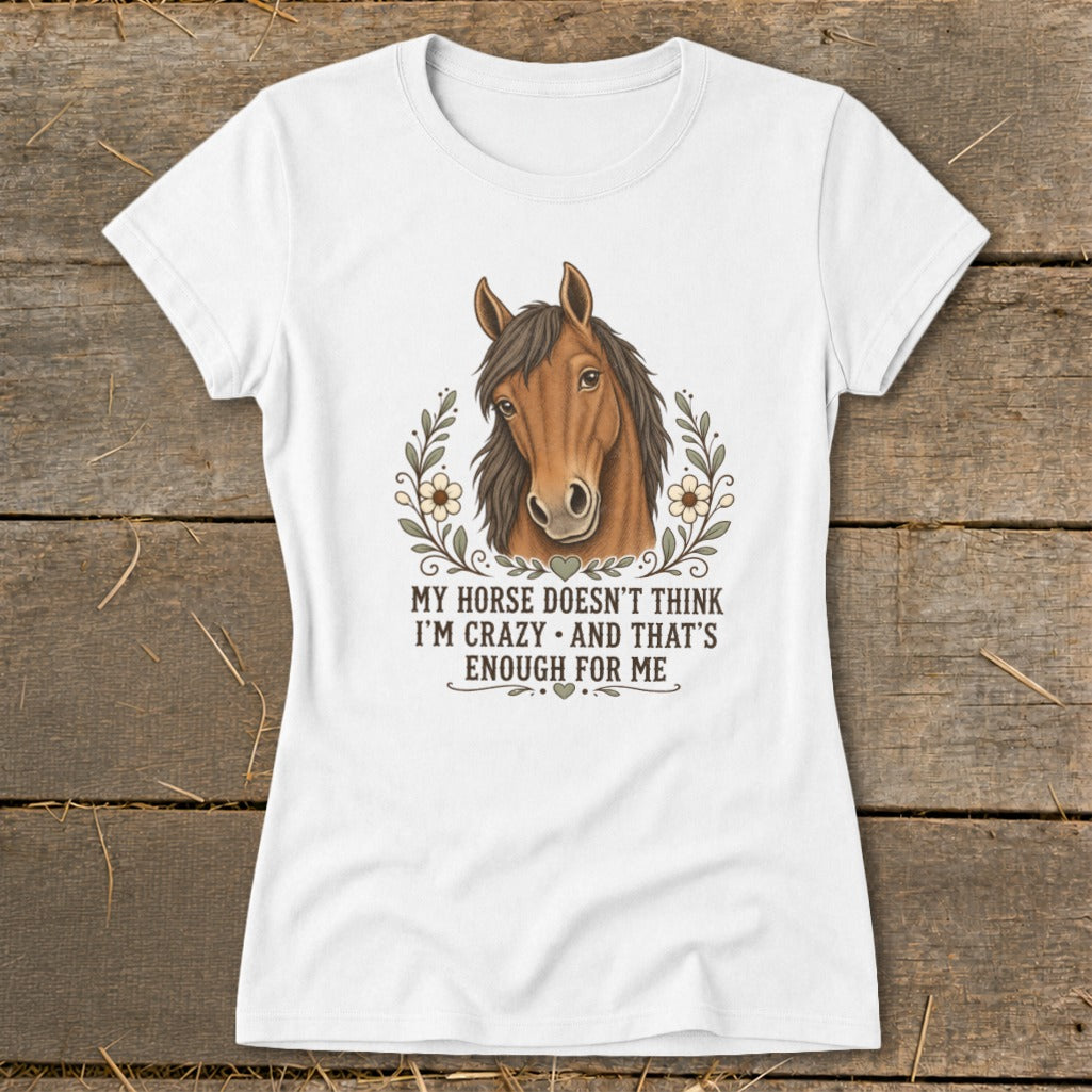 White t-shirt with a horse graphic and text: "My horse doesn't think I'm crazy and that's enough for me."