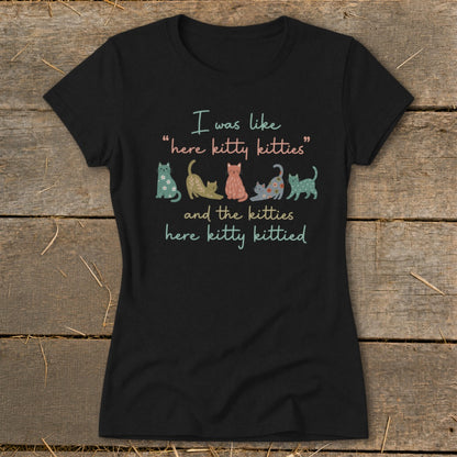 Black t-shirt with colorful cats and text that reads "I was like 'here kitty kitties' and the kitties here kitty kittied".