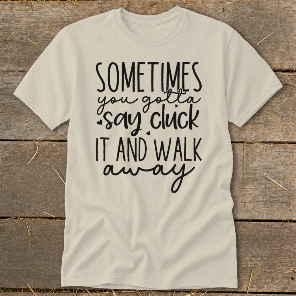 Cream t-shirt with black text "SOMETIMES you gotta say cluck it AND WALK away".
