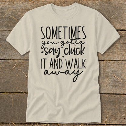 Cream t-shirt with black text "SOMETIMES you gotta say cluck it AND WALK away".