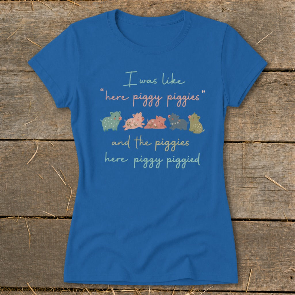 Blue t-shirt with illustration of pigs and text "I was like 'here piggy piggies' and the piggies here piggy piggied".