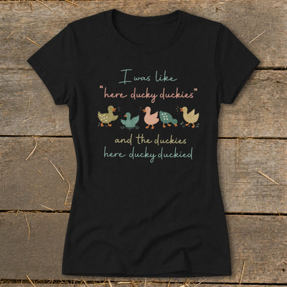 Black t-shirt with "I was like 'here ducky duckies' and the duckies here ducky duckied."