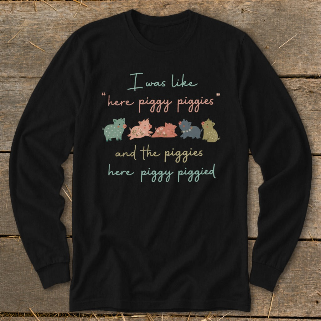 Black long sleeve shirt with "I was like 'here piggy piggies' and the piggies here piggy piggied" text and cartoon pigs.