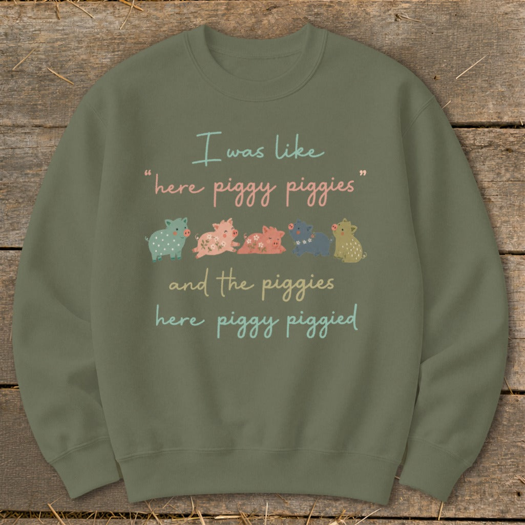 Olive sweatshirt with text "I was like 'here piggy piggies' and the piggies here piggy piggied".