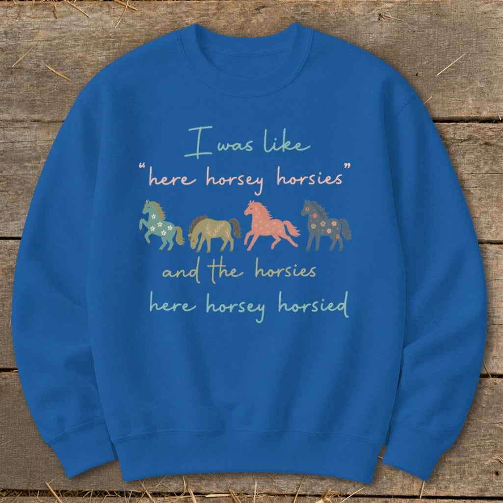 Blue sweatshirt with "I was like "here horsey horsies" and the horsies here horsey horsied" text.