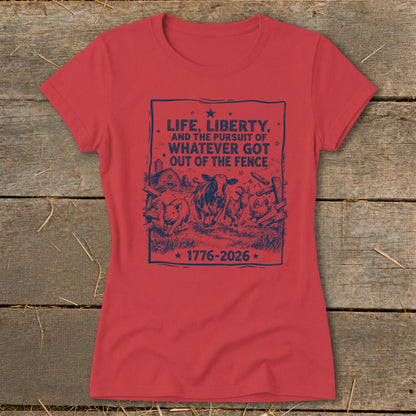 Red t-shirt with blue graphic: "Life, Liberty, and the Pursuit of Whatever Got Out of the Fence 1776-2026".