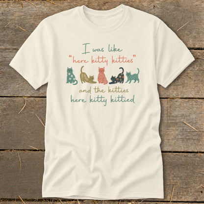 Cream t-shirt with text and cats: "I was like 'here kitty kitties' and the kitties here kitty kittied."