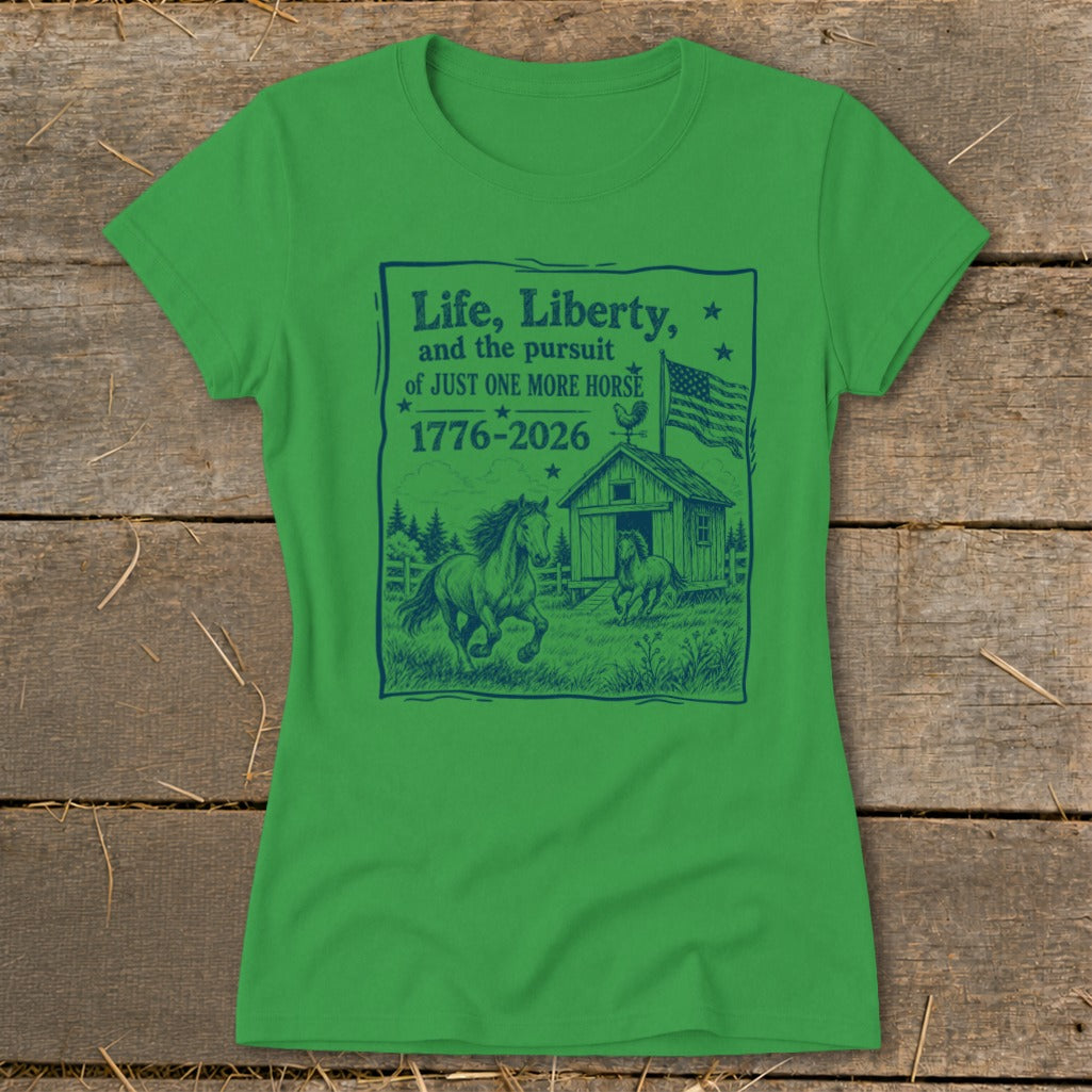 Green t-shirt with dark blue print: "Life, Liberty, and the pursuit of JUST ONE MORE HORSE 1776-2026."