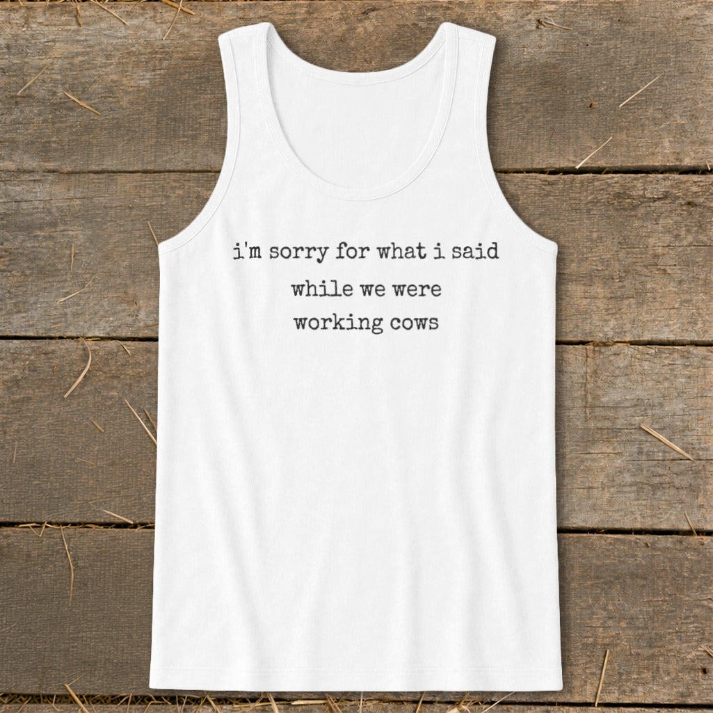 White tank top with black text that reads "i'm sorry for what i said while we were working cows".