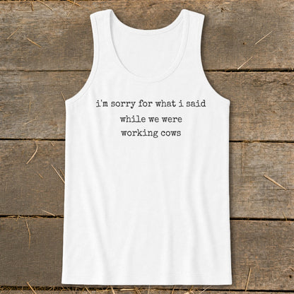 White tank top with black text that reads "i'm sorry for what i said while we were working cows".
