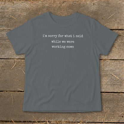 Gray t-shirt with white text: "i'm sorry for what i said while we were working cows"