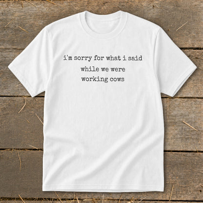 White t-shirt with text "i'm sorry for what i said while we were working cows."