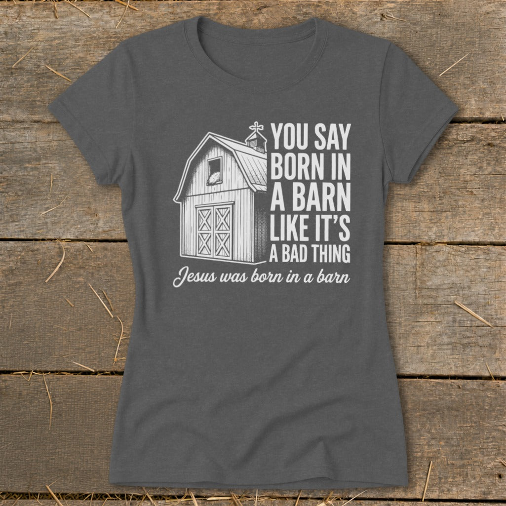 Gray t-shirt with barn graphic and text "You Say Born in a Barn Like It's a Bad Thing"