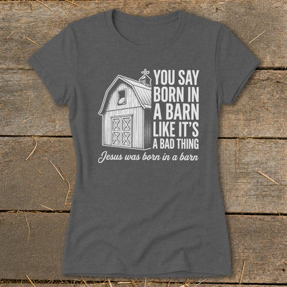 Gray t-shirt with barn graphic and text "You Say Born in a Barn Like It's a Bad Thing"