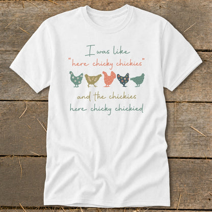 White t-shirt with "I was like 'here chicky chickies' and the chickies here chicky chickied" text and five chickens.