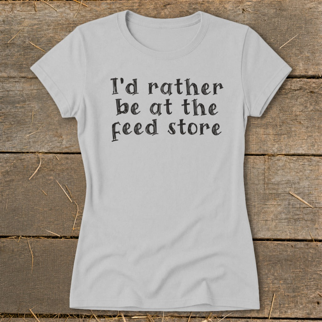 Light grey t-shirt with black text that reads "I'd rather be at the feed store."