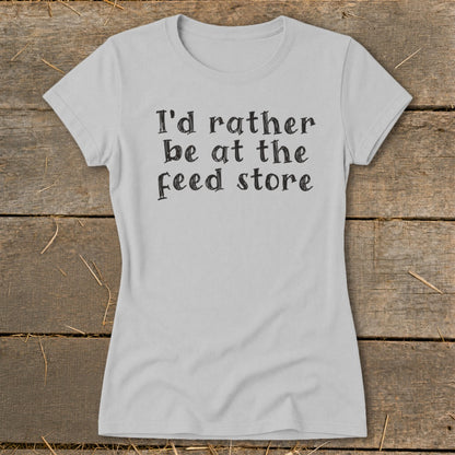 Light grey t-shirt with black text that reads "I'd rather be at the feed store."