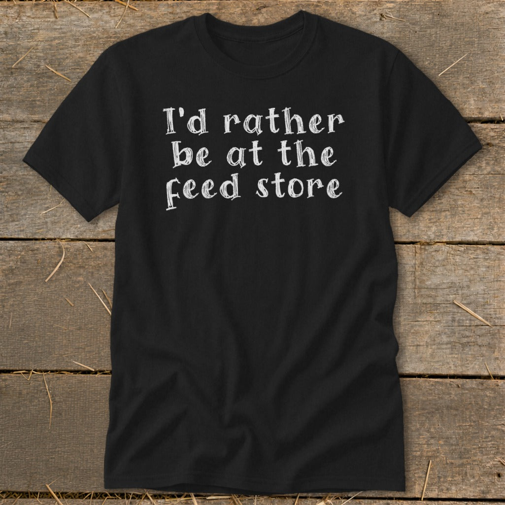 Black t-shirt with white text that reads "I'd rather be at the feed store".