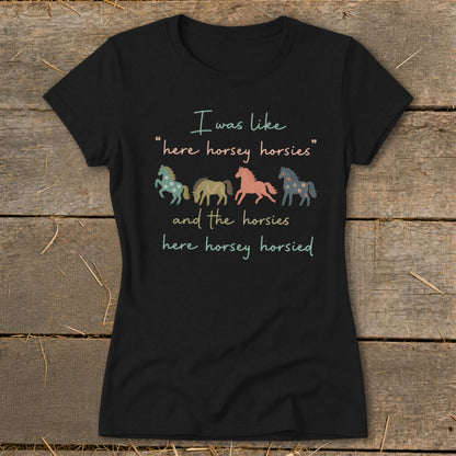 Black t-shirt with text and colorful horses: "I was like 'here horsey horsies' and the horsies here horsey horsied"