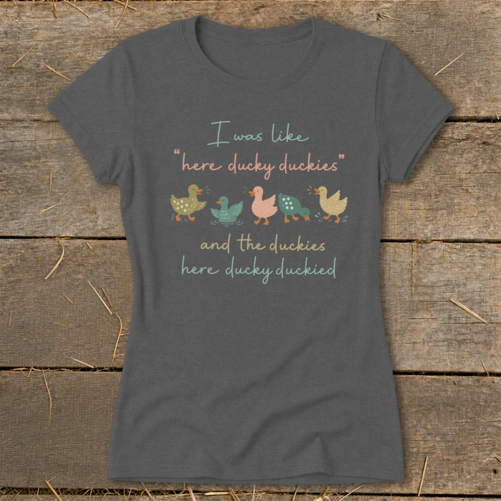 Dark grey t-shirt with text "I was like 'here ducky duckies' and the duckies here ducky duckied" and cartoon ducks.