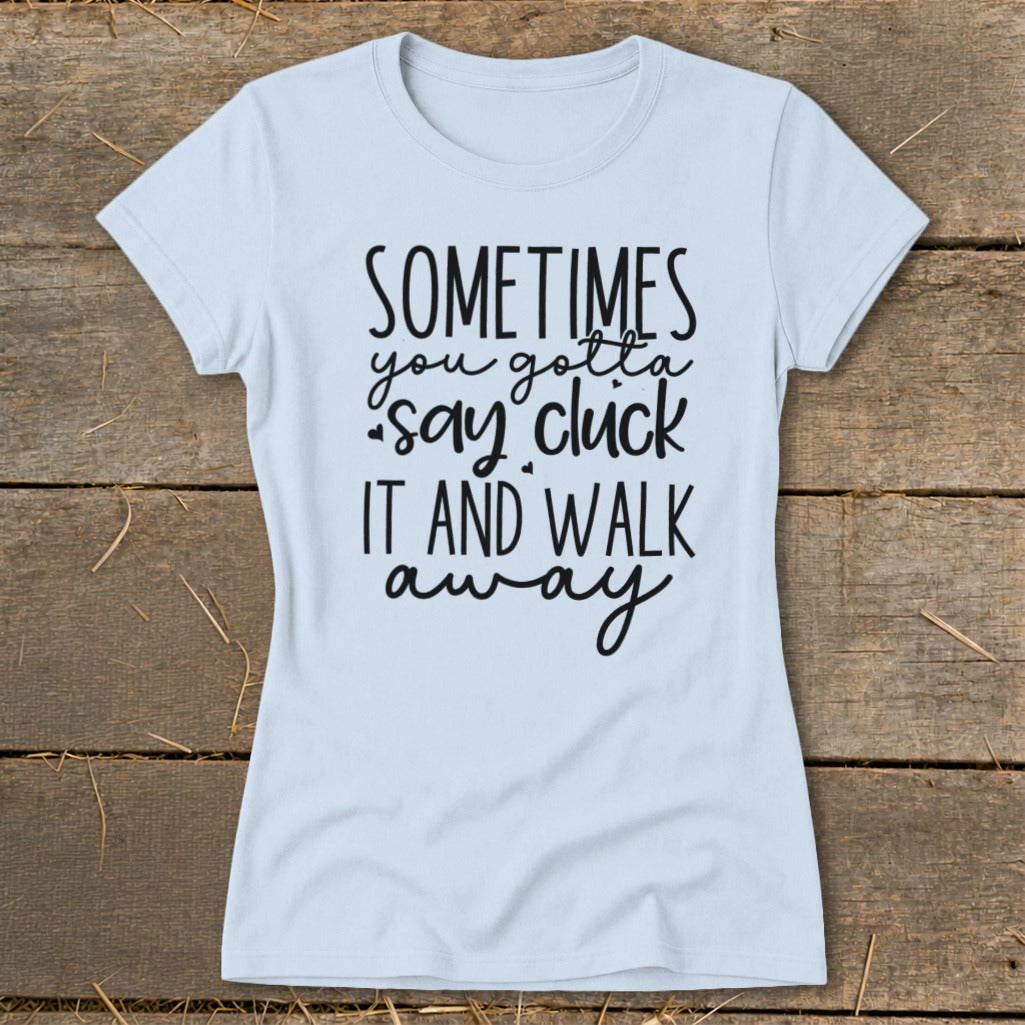 Light blue t-shirt with black text "Sometimes you gotta say cluck it and walk away".