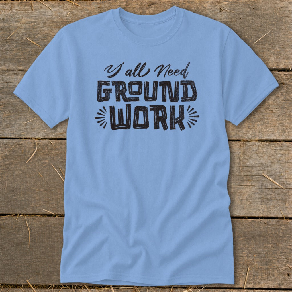 Light blue t-shirt with black text that says "Y'all Need GROUND WORK".