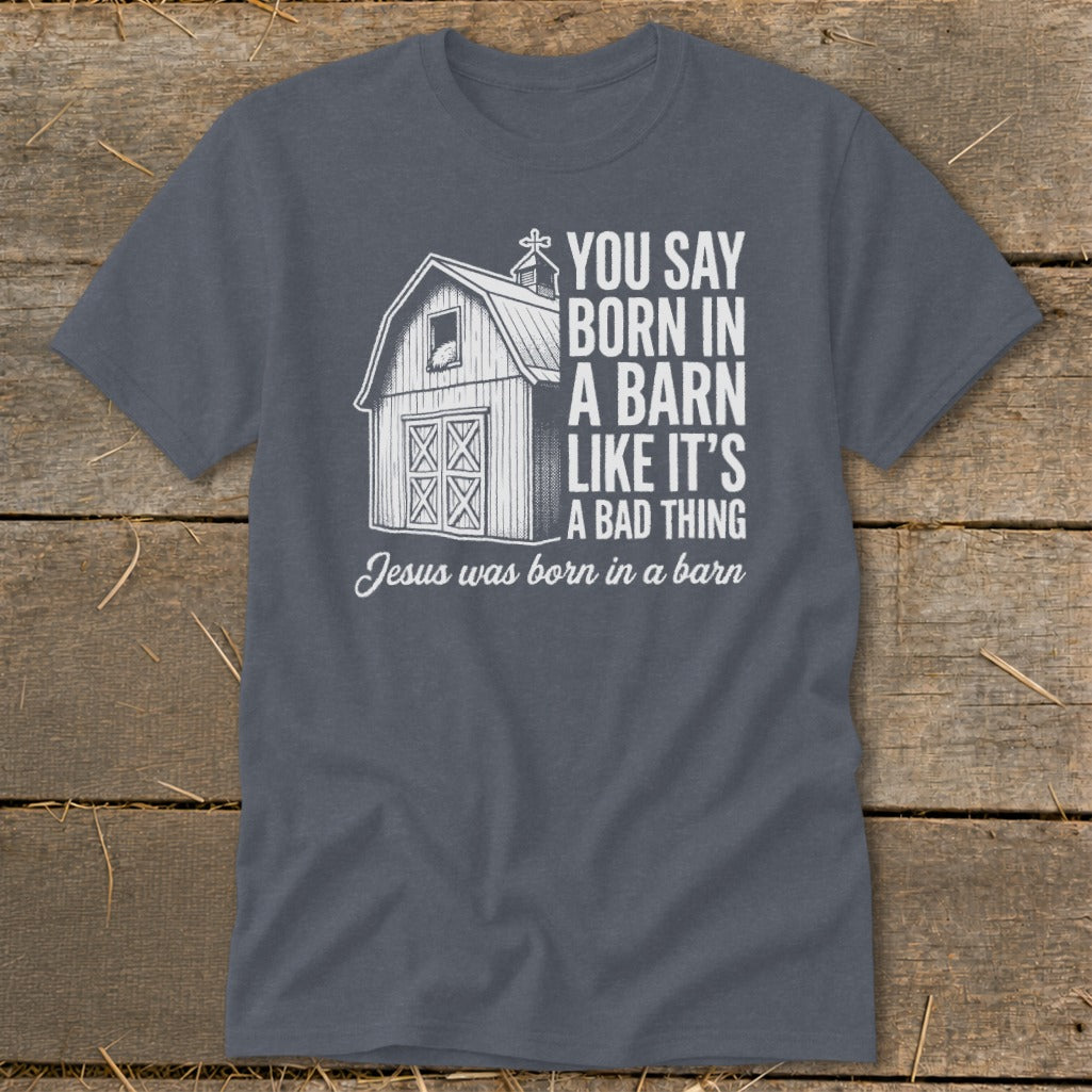 T-shirt with barn graphic and text "You say born in a barn like it's a bad thing. Jesus was born in a barn."