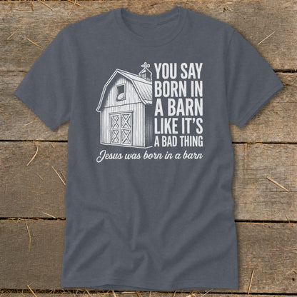 T-shirt with barn graphic and text "You say born in a barn like it's a bad thing. Jesus was born in a barn."