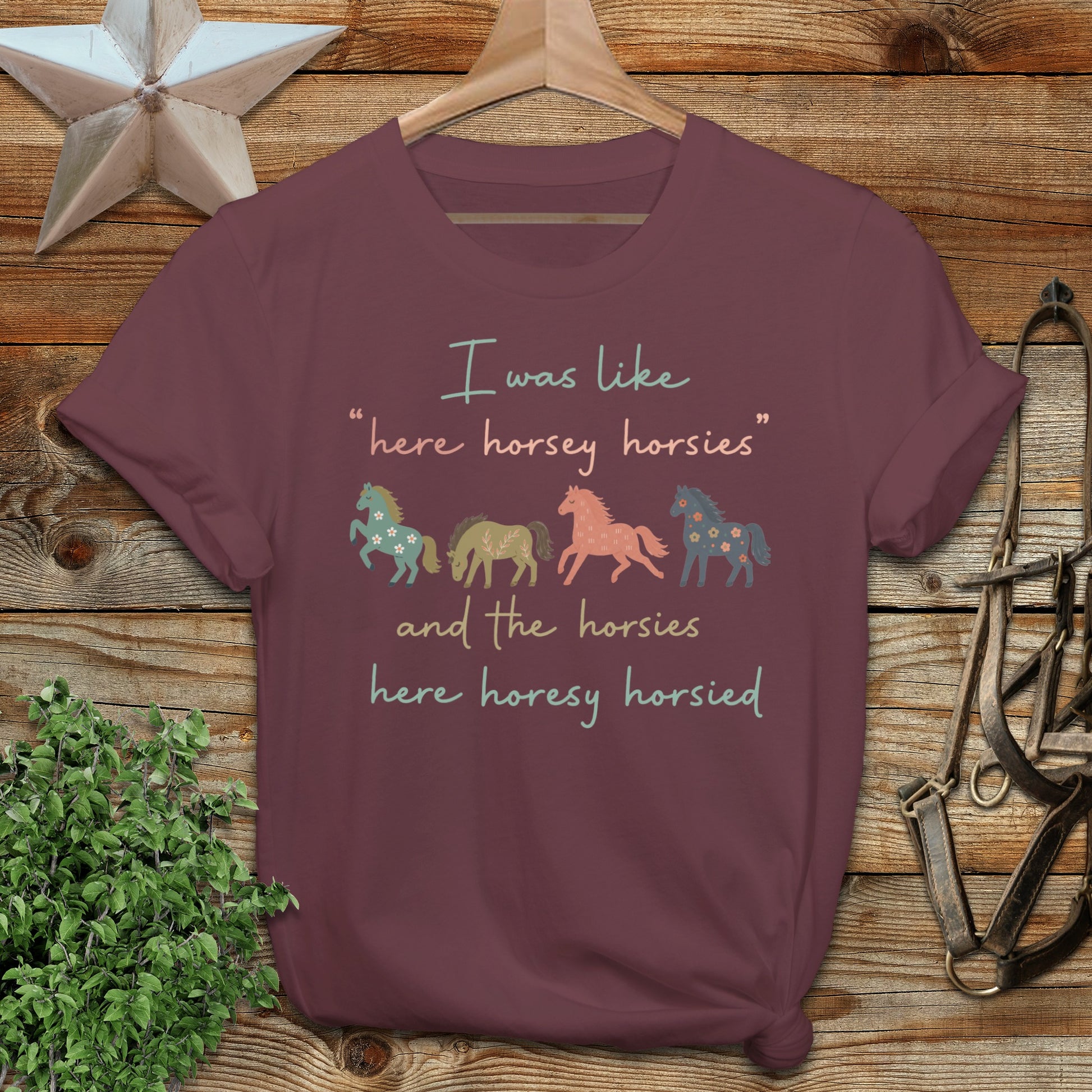 Maroon t-shirt with "I was like 'here horsey horsies' and the horsies here horsey horsied" text.