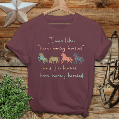 Maroon t-shirt with "I was like 'here horsey horsies' and the horsies here horsey horsied" text.