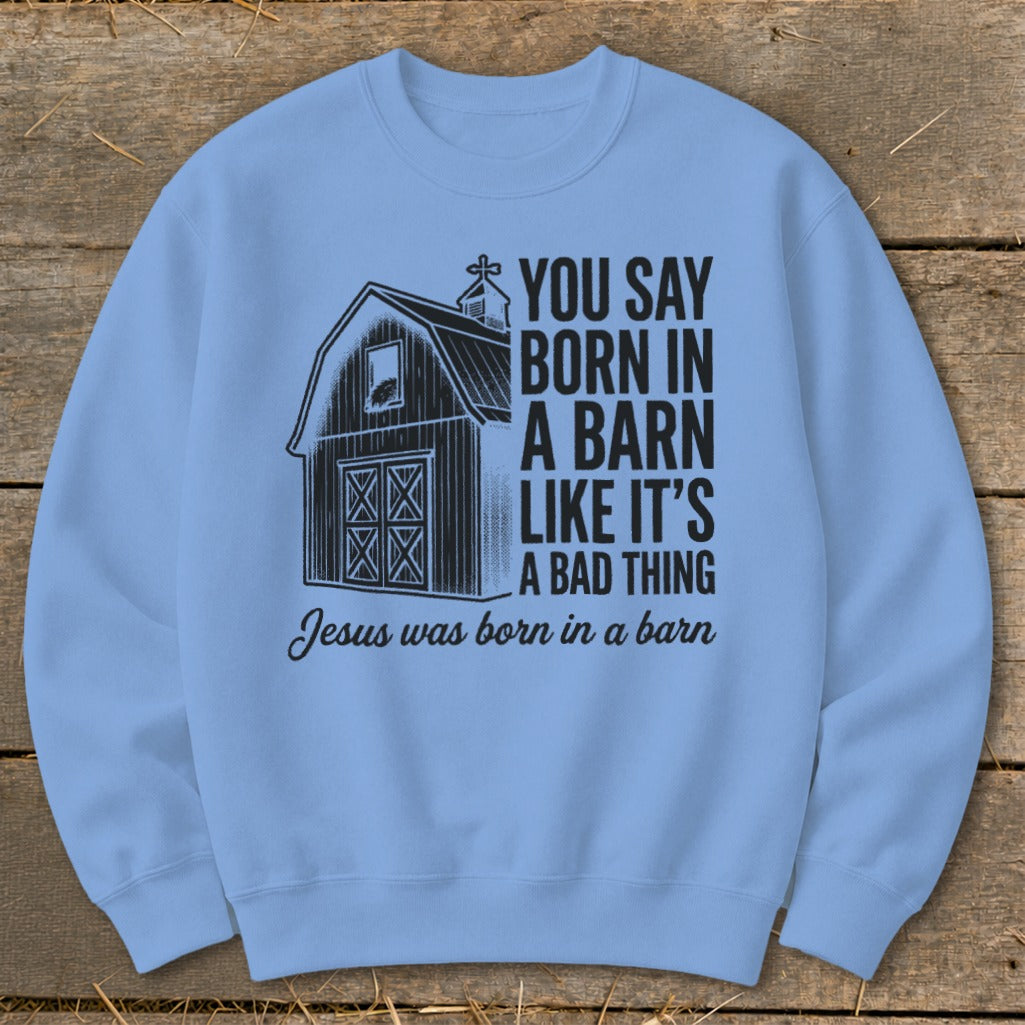 Light blue sweatshirt with barn graphic and "You Say Born in a Barn Like It's a Bad Thing Jesus Was Born in a Barn" text.