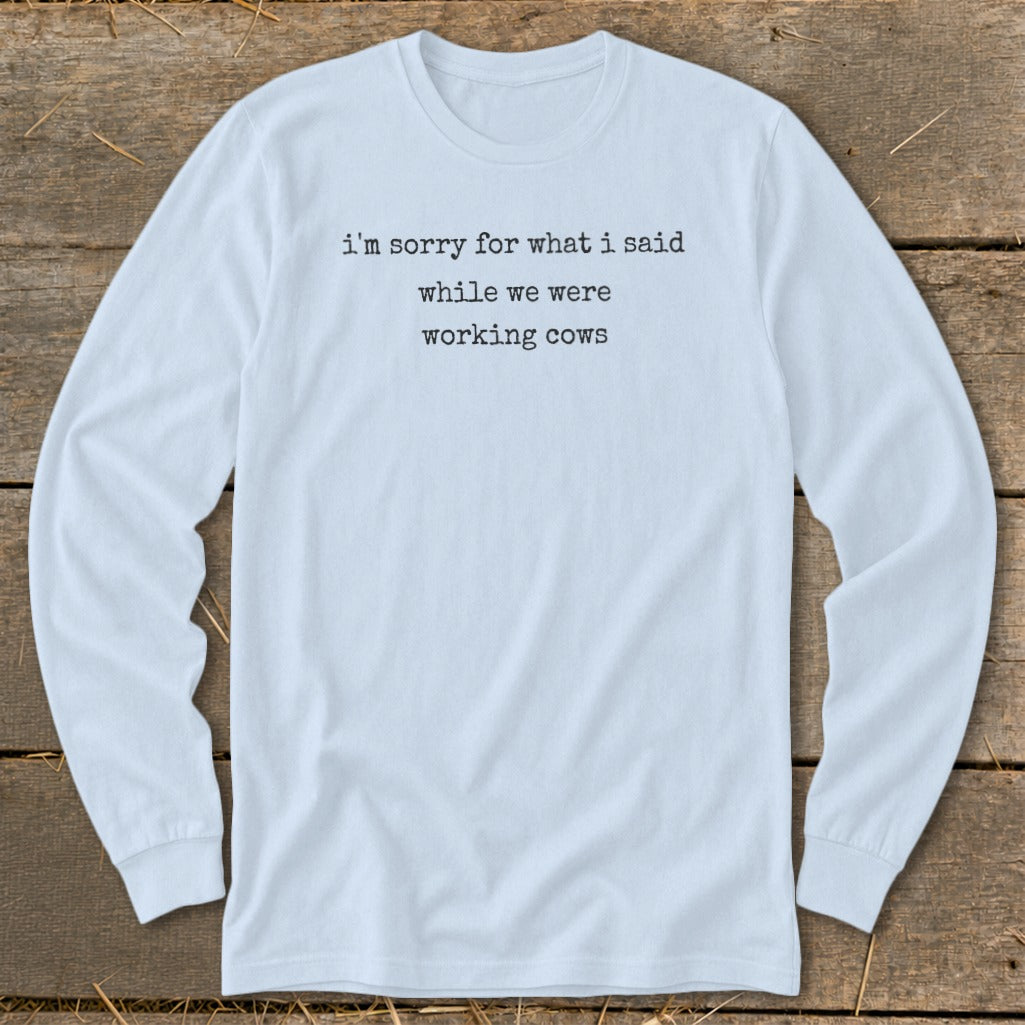 Light blue long sleeve shirt with text "i'm sorry for what i said while we were working cows."